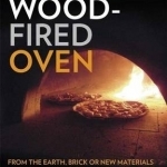 Build Your Own Wood Fired Oven: From the Earth, Brick or New Materials
