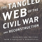 The Tangled Web of the Civil War and Reconstruction: Readings and Writings from a Novelist&#039;s Perspective