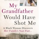 My Grandfather Would Have Shot Me: A Black Woman Discovers Her Family&#039;s Nazi Past