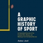 A Graphic History of Sport: An Illustrated Chronicle of the Greatest Wins, Misses, and Matchups from the Games We Love