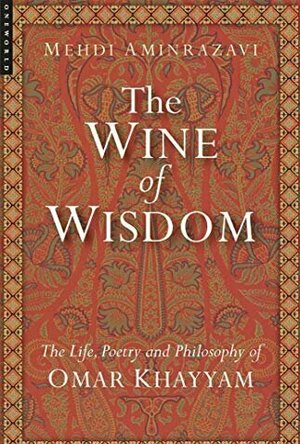 The Wine of Wisdom: the Life, Poetry and Philosophy of Omar Khayyam