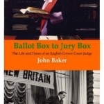 Ballot Box to Jury Box: The Life and Times of an English Crown Court Judge