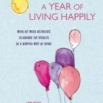 A Year of Living Happily: Week-by-Week Activities to Unlock the Secrets of a Happier Way of Being