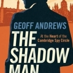 The Shadow Man: At the Heart of the Cambridge Spy Circle