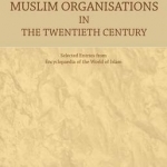 Muslim Organisations in the Twentieth Century: Selected Entries from Encyclopaedia of the World of Islam