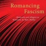 Romancing Fascism: Modernity and Allegory in Benjamin, De Man, Shelley