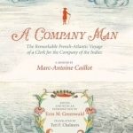 A Company Man: The Remarkable French-Atlantic Voyage of a Clerk for the Company of the Indies
