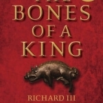 The Bones of a King: Richard III Rediscovered