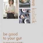 Be Good to Your Gut: The Ultimate Guide to Gut Health - With 80 Delicious Recipes to Feed Your Body and Mind