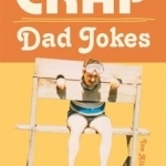 Crap Dad Jokes: Because Dads Aren&#039;t as Funny as They Think They are