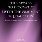 The Epistle to Diognetus (with the Fragment of Quadratus): Introduction, Text, and Commentary