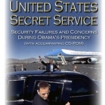 United States Secret Service: Security Failures &amp; Concerns During Obama&#039;s Presidency