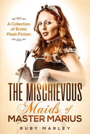 The Mischievous Maids of Master Marius: A Collection of Erotic Flash Fiction