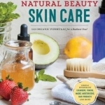 Natural Beauty Skin Care: 110 Organic Formulas for a Radiant You!