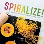 Spiralize!: 40 Nutritious Recipes to Transform the Way You Eat