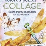 Colored Pencil Collage: Nature Drawing and Painting for Mixed Media