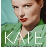 Kate: The Woman Who Was Katharine Hepburn