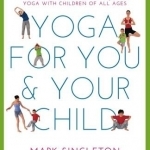 Yoga for You and Your Child: The Step-by-Step Guide to Enjoying Yoga with Children of All Ages