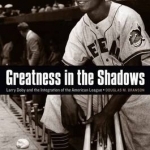 Greatness in the Shadows: Larry Doby and the Integration of the American League