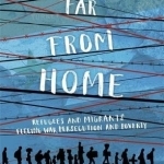 Far from Home: Refugees and Migrants Fleeing War, Persecution and Poverty