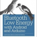 Bluetooth Low Energy with Android and Arduino: Short-Range Wireless Sensor Networking