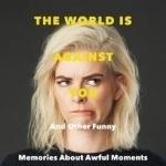 When You Find Out the World is Against You: And Other Funny Memories About Awful Moments