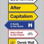 Economics After Capitalism: A Guide to the Ruins and a Road to the Future