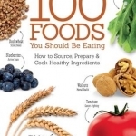 100 Foods You Should be Eating: How to Source, Prepare and Cook Healthy Ingredients