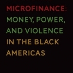 Politicized Microfinance: Money, Power, and Violence in the Black Americas