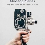 Shooting Better Movies: Student Filmmakers Guide