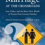 Marriage at the Crossroads: Law, Policy, and the Brave New World of Twenty-first-century Families