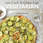 Low-carb &amp; Gluten-free Vegetarian: Simple, Delicious Recipes for a Low-carb and Gluten-free Lifestyle