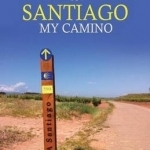 Currahoo to Santiago My Camino: A Pilgrim&#039;s Journey to the Shrine of Saint James