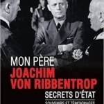 Mon Pere, Joachim Von Ribbentrop: Secrets D&#039;etat - Souvenirs Et Temoignages