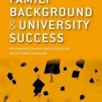 Family Background and University Success: Differences in Higher Education Access and Outcomes in England