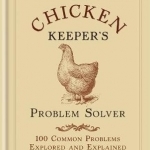 The Chicken Keeper's Problem Solver: 100 Common Problems Explored and Explained