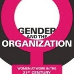Gender and the Organization: Women at Work in the 21st Century