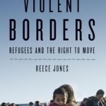 Violent Borders: Refugees and the Right to Move