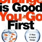 Change is Good...You Go First: 21 Ways to Inspire Change