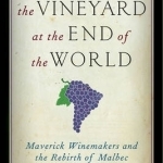 The Vineyard at the End of the World: Maverick Winemakers and the Rebirth of Malbec