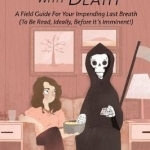 Making Friends with Death: A Filed Guide for Your Impending Last Breath (to be Read, Ideally, Before it&#039;s Imminent!)