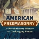 American Freemasonry: Its Revolutionary History and Challenging Future