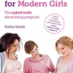 Pregnancy for Modern Girls: The Naked Truth About Being Pregnant