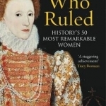 Women Who Ruled: History&#039;s 50 Most Remarkable Women