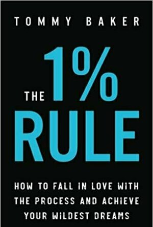 The 1% Rule: How to Fall in Love with the Process and Achieve Your Wildest Dreams