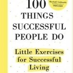 100 Things Successful People Do: Little Exercises for Successful Living