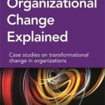 Organizational Change Explained: Case Studies on Transformational Change and Organizations