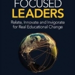 Future Focused Leaders: Relate, Innovate, and Invigorate for Real Educational Change