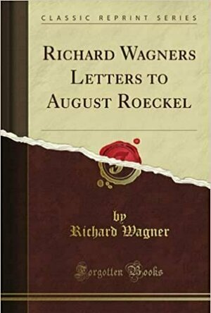 Richard Wagner&#039;s Letters to August Roeckel
