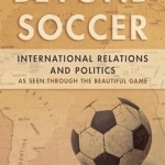 Beyond Soccer: International Relations and Politics as Seen Through the Beautiful Game